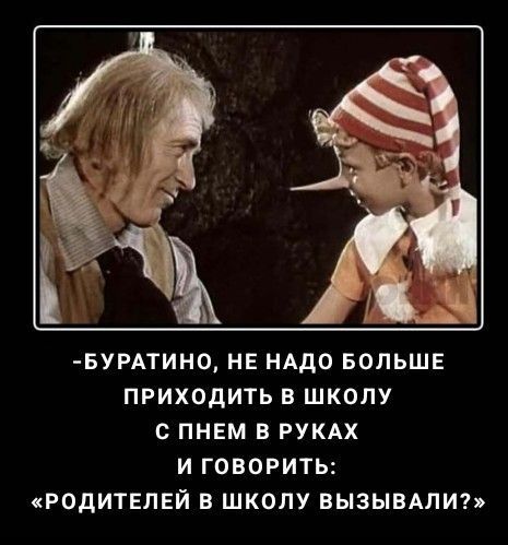 -Буратино, не надо больше приходить в школу с пнем в руках и говорить: «Родителей в школу вызывали?»