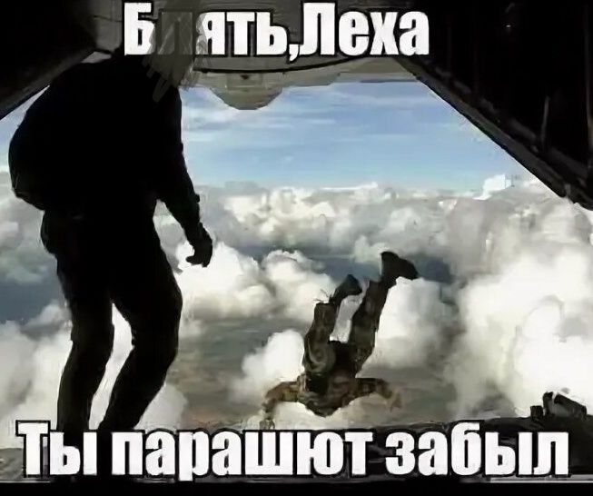 Бля ты Леха. Ты парашют забыл