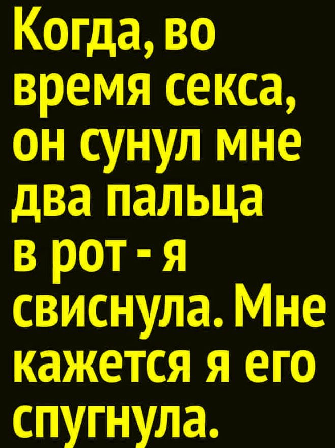 Когда, во время секса, он сунул мне два пальца в рот - я свиснула. Мне кажется я его спугнула.