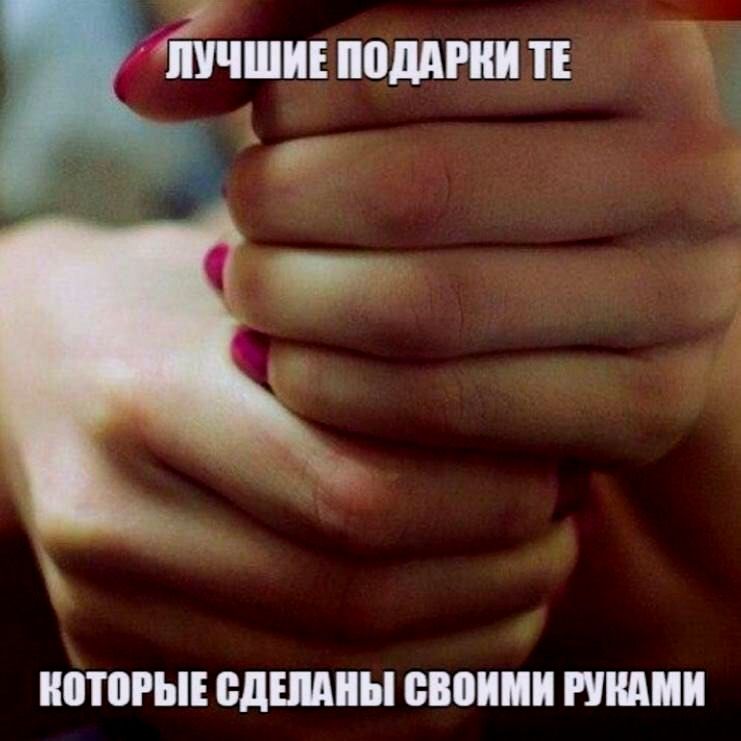 ЛУЧШИЕ ПОДАРКИ ТЕ, КОТОРЫЕ СДЕЛАНЫ СВОИМИ РУКАМИ
