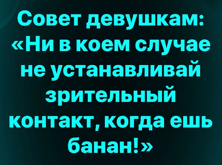 Совет девушкам: «Ни в коем случае не устанавливай зрительный контакт, когда ешь банан!»