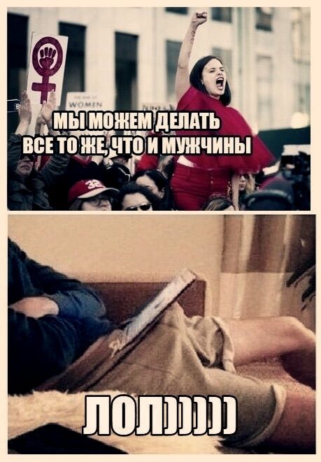 МЫ МОЖЕМ ДЕЛАТЬ ВСЕ ТО ЖЕ, ЧТО И МУЖЧИНЫ
ЛОЛЛЛЛЛ