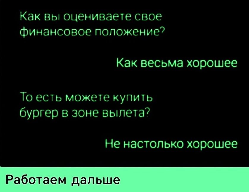 Как вы оцениваете свое финансовое положение?
Как весьма хорошее
То есть можете купить бургер в зоне вылета?
Не настолько хорошее

Работаем дальше