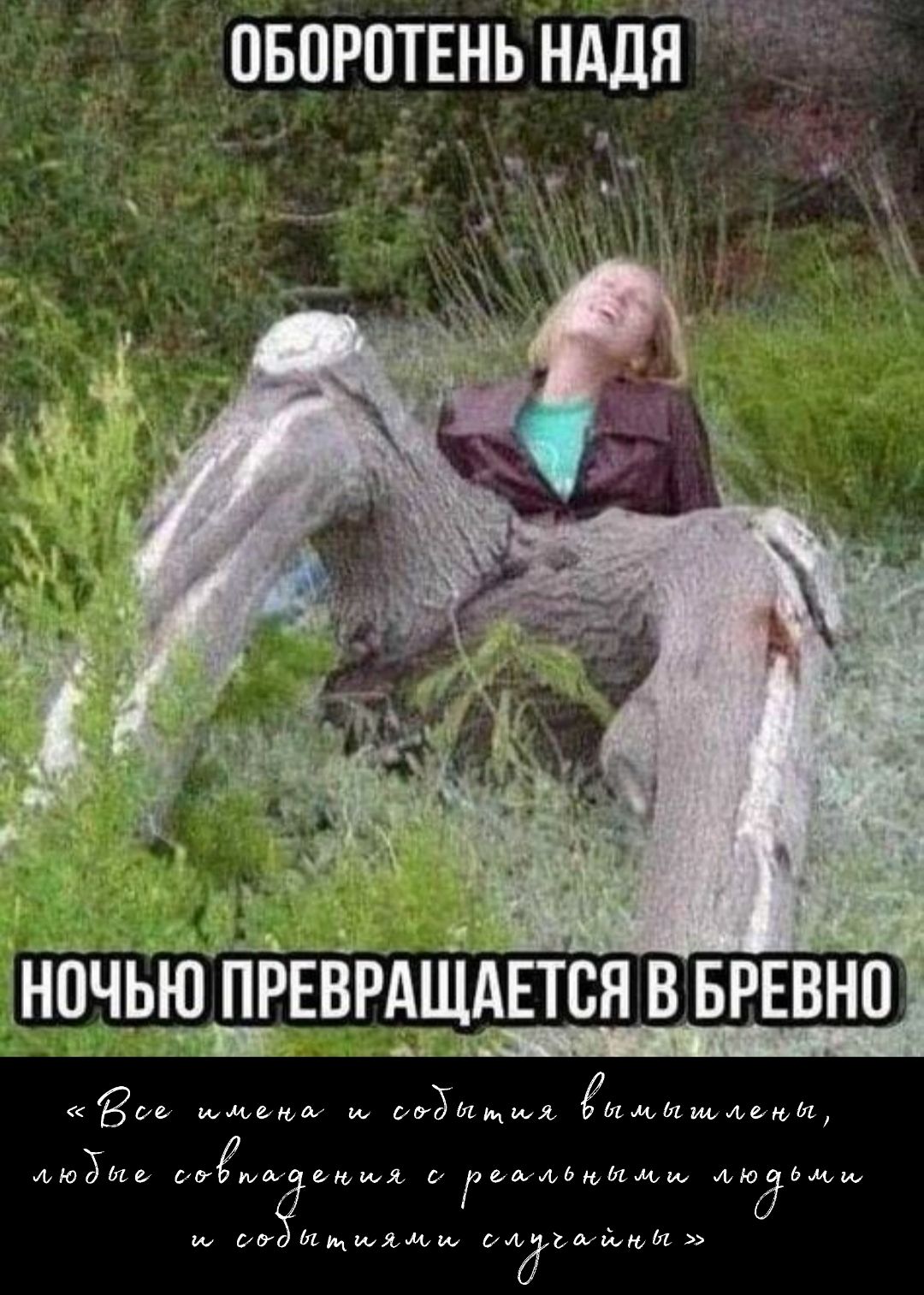 Оборотень Надя
ночью превращается в бревно
«Все имена и события вымышлены, любые совпадения с реальными людьми и событиями случайны»