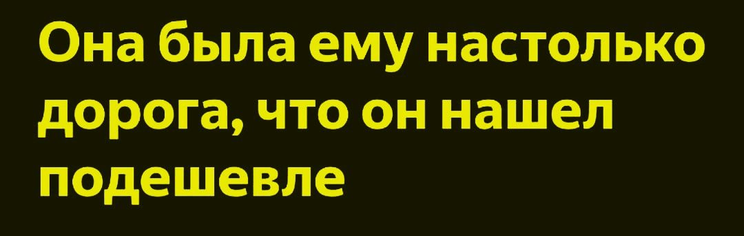 Она была ему настолько дорога, что он нашел подешевле