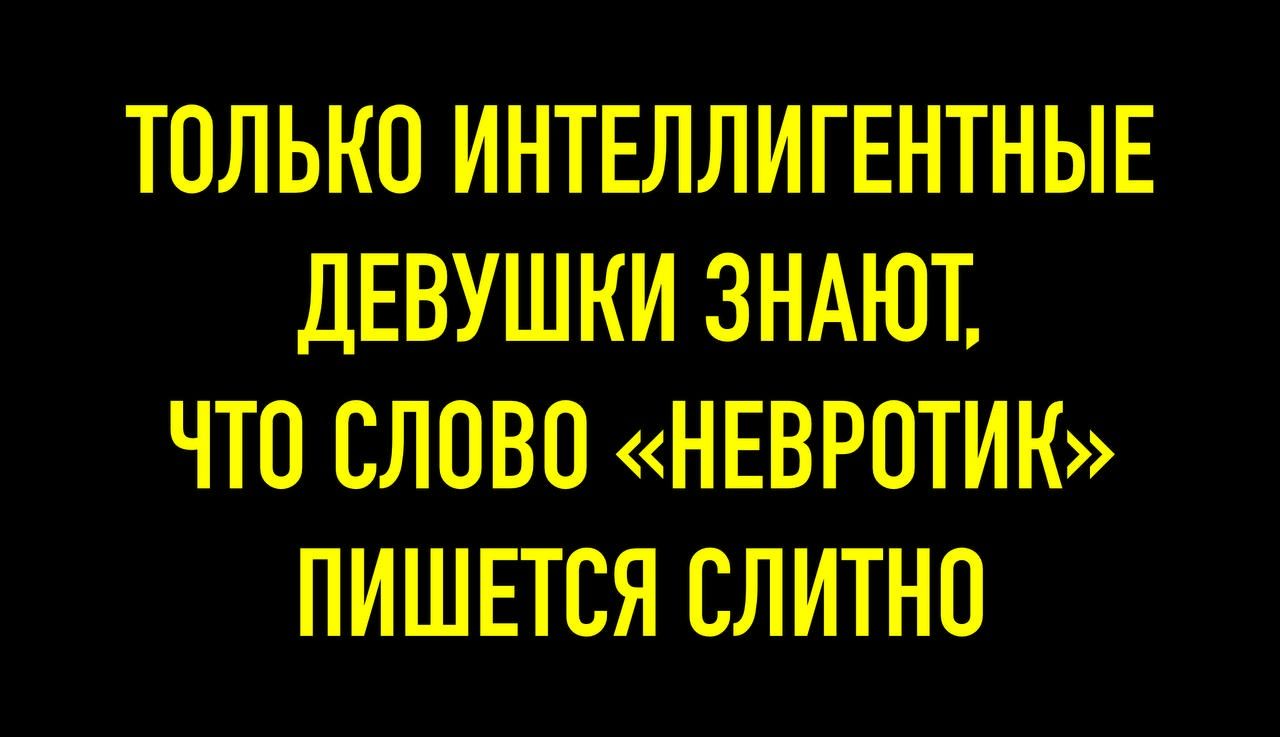 ТОЛЬКО ИНТЕЛЛЕНТНЫЕ ДЕВУШКИ ЗНАЮТ, ЧТО СЛОВО «НЕВРОТИК» ПИШЕТСЯ СЛИТНО