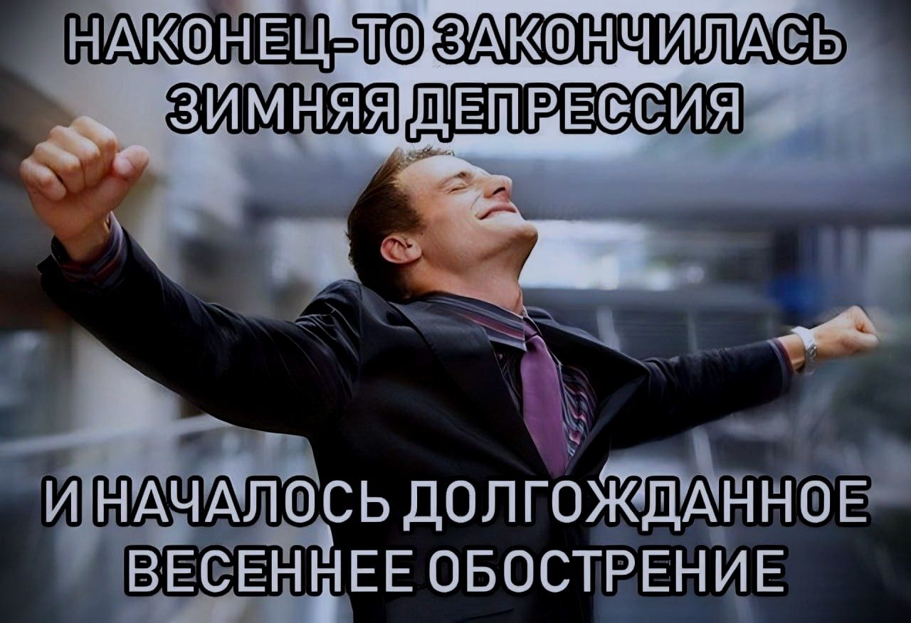 НАКОНЕЦ-ТО ЗАКОНЧИЛАСЬ ЗИМНЯЯ ДЕПРЕССИЯ И НАЧАЛОСЬ ДОЛГОЖДАННОЕ ВЕСЕННЕЕ ОБОСТРЕНИЕ