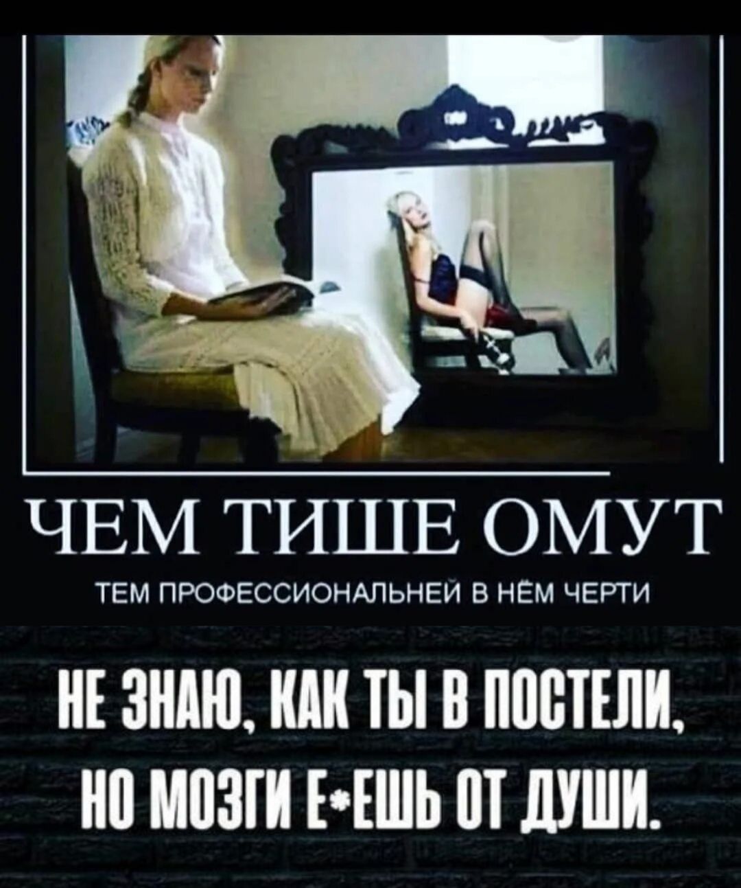 ЧЕМ ТИШЕ ОМУТ ТЕМ ПРОФЕССИОНАЛЬНЕЕ В НЁМ ЧЕРТИ
НЕ ЗНАЮ, КАК ТЫ В ПОСТЕЛИ, НО МОЗГИ Е*ЕШЬ ОТ ДУШИ.