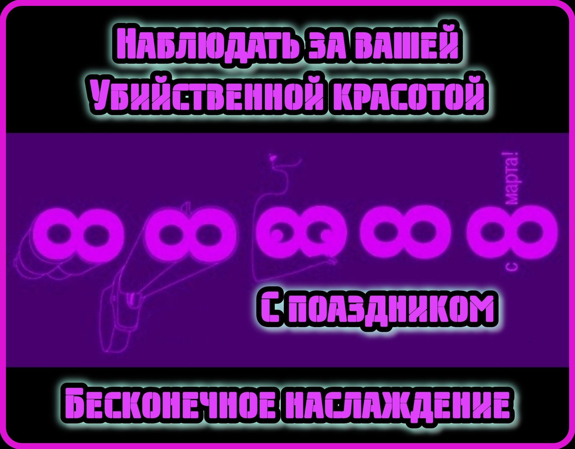 Наблюдать за вашей убийственной красотой. С праздником. Бесконечное наслаждение.