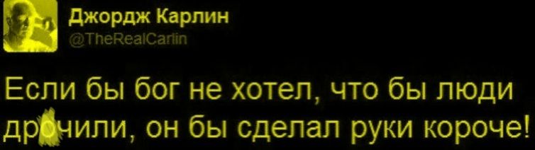 Если бы бог не хотел, что бы люди дрочили, он бы сделал руки короче!