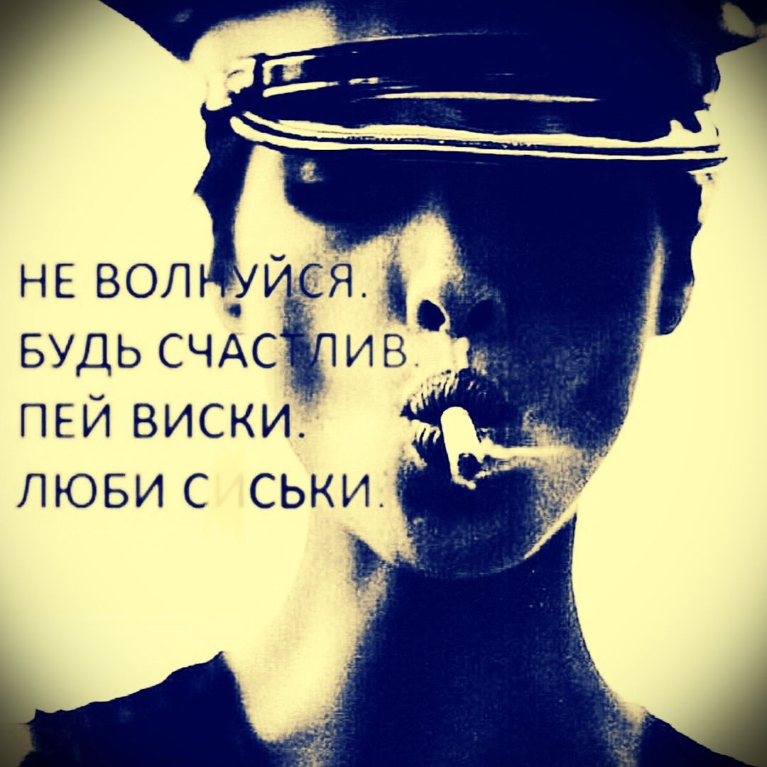 НЕ ВОЛНУЙСЯ. БУДЬ СЧАСТЛИВ. ПЕЙ ВИСКИ. ЛЮБИ СЫКИ.