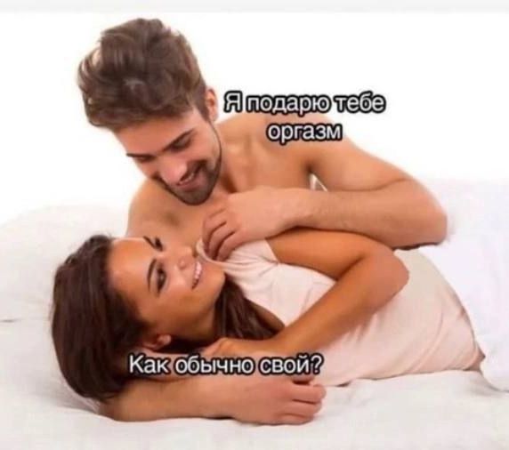 Я подарю тебе оргазм
Как обычно свой?