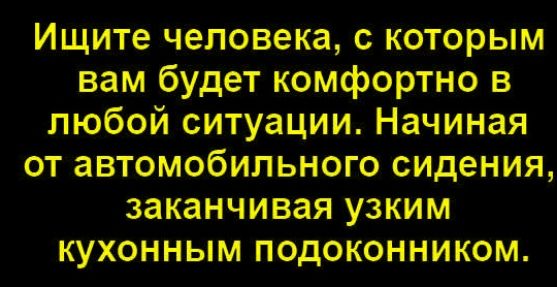 Ищите человека, с которым вам будет комфортно в любой ситуации. Начиная от автомобильного сидения, заканчивая узким кухонным подоконником.