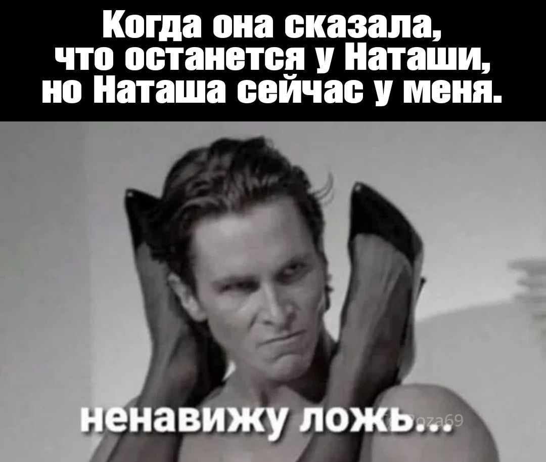 Когда она сказала, что останется у Наташи, но Наташа сейчас у меня... ненавижу ложь...