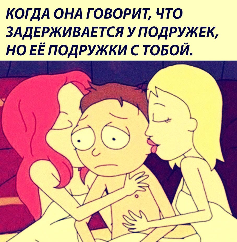 КОГДА ОНА ГОВОРИТ, ЧТО ЗАДЕРЖИВАЕТСЯ У ПОДРУЖЕК, НО ЕЁ ПОДРУЖКИ С ТОБОЙ.