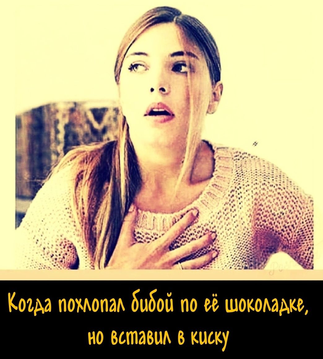 Когда похлопал быдой по её шоколадке, но вставал в киску