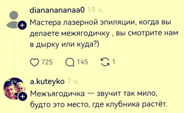 Мастера лазерной эпиляции, когда вы делаете межягодичку , вы смотрите нам в дырку или куда?)\nМежъягодичка — звучит так мило, будто это место, где клубника растёт.
