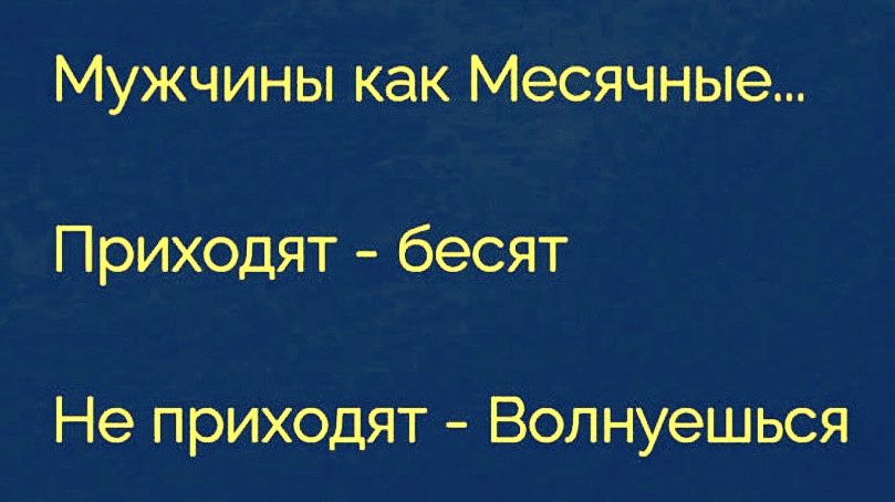 Мужчины как Месячные... Приходят - бесят Не приходят - Волнуешься