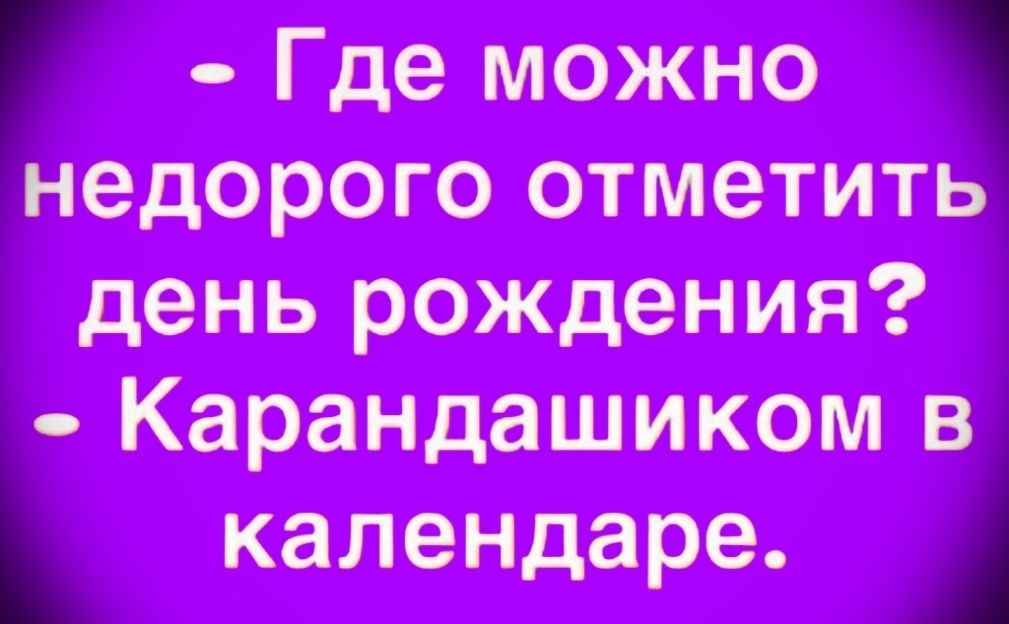 Где можно недорого отметить день рождения? Карандашиком в календаре.