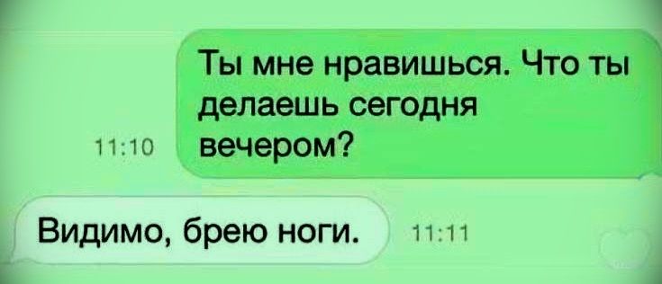 Ты мне нравишься. Что ты делаешь сегодня вечером? Видимо, брею ноги.