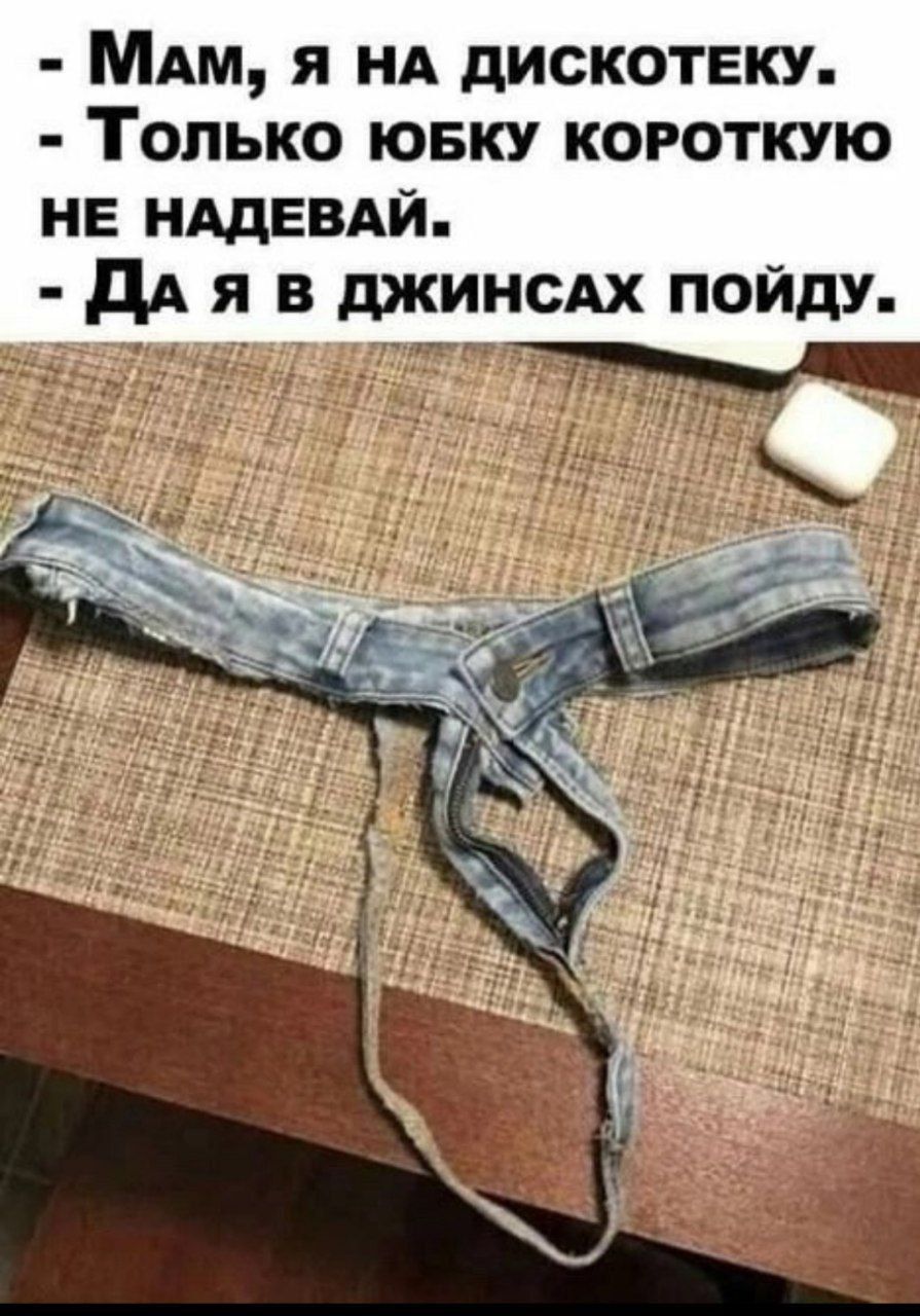 Мам, я на дискотеку. Только юбку короткую не надевай. Да я в джинсах пойду.