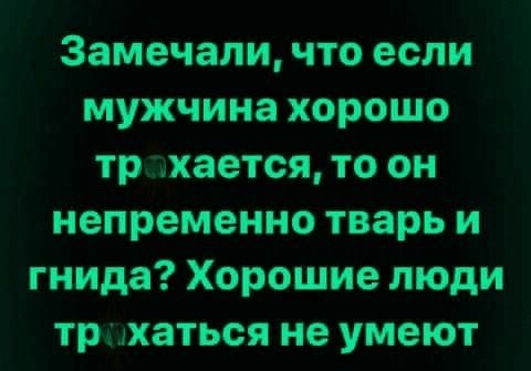 Замечали, что если мужчина хорошо трахается, то он непременно тварь и гнида? Хорошие люди трахаться не умеют