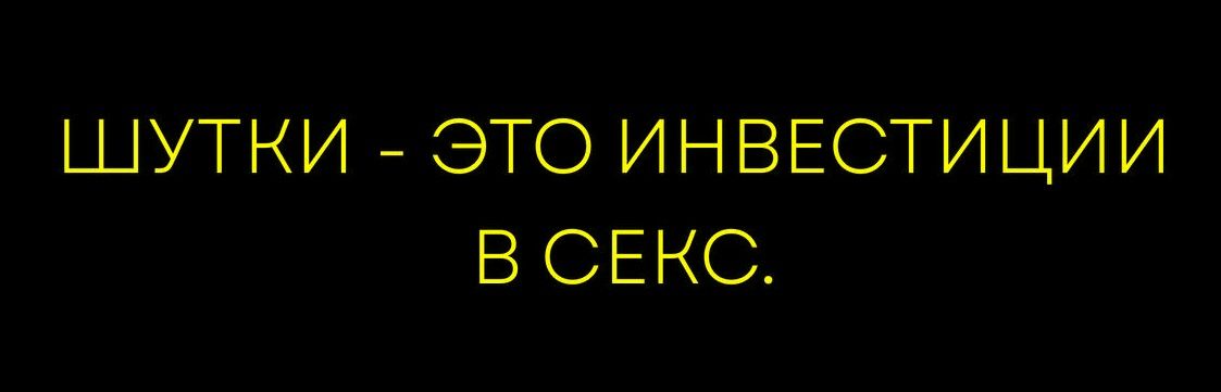 ШУТКИ - ЭТО ИНВЕСТИЦИИ В СЕКС.