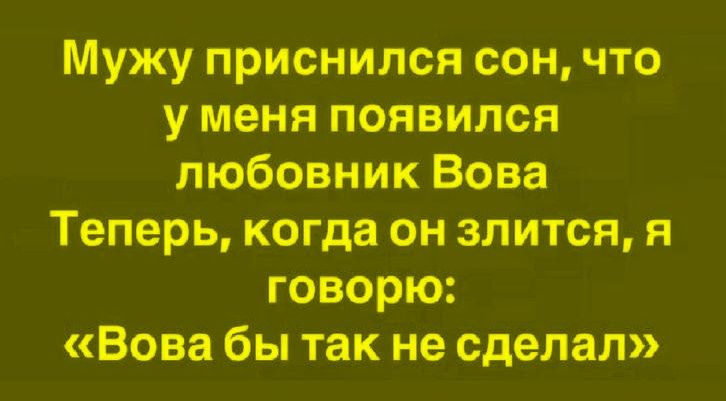 Мужу приснился сон, что у меня появился любовник Вова. Теперь, когда он злится, я говорю: «Вова бы так не сделал»
