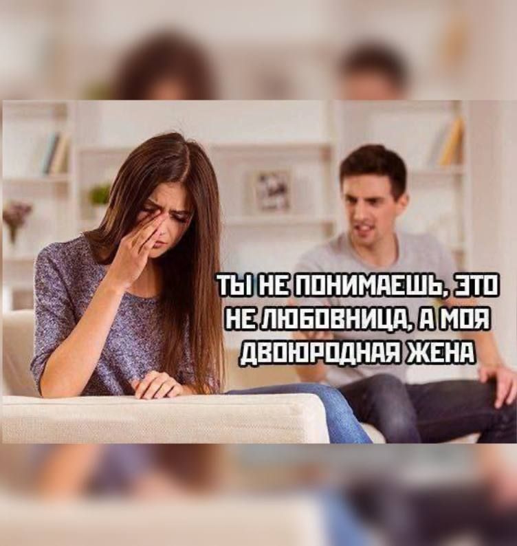 ТЫ НЕ ПОНИМАЕШЬ, ЭТО НЕ ЛЮБОВНИЦА, А МОЯ ДВОЮРОДНАЯ ЖЕНА