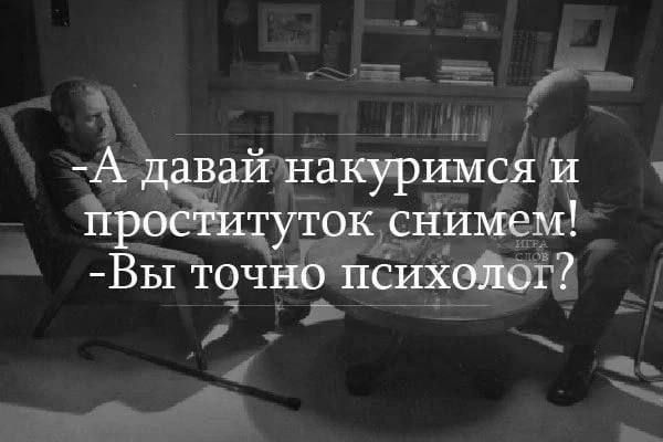 А давай накуримся и проституток снимем! Вы точно психолог?
