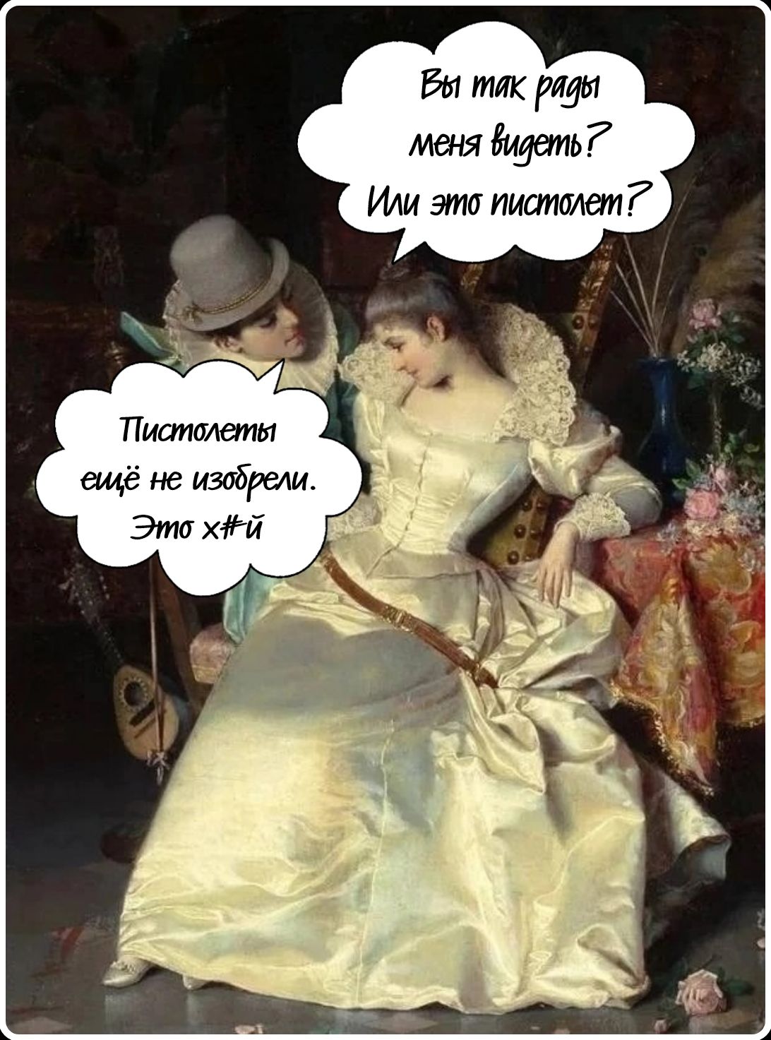 Вы так рады меня видеть? Или это пистолет? Пистолеты ещё не изобрели. Это х#й