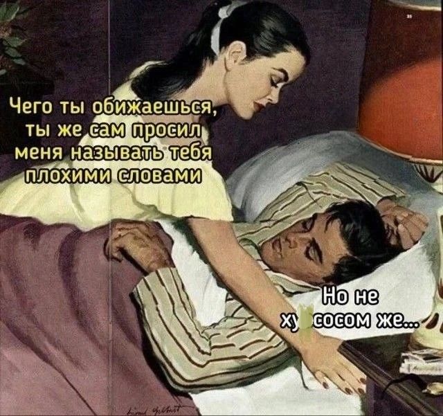 Чего ты обижаешься, ты же сам просил меня называть тебя плохими словами. Но не ху сосом же...