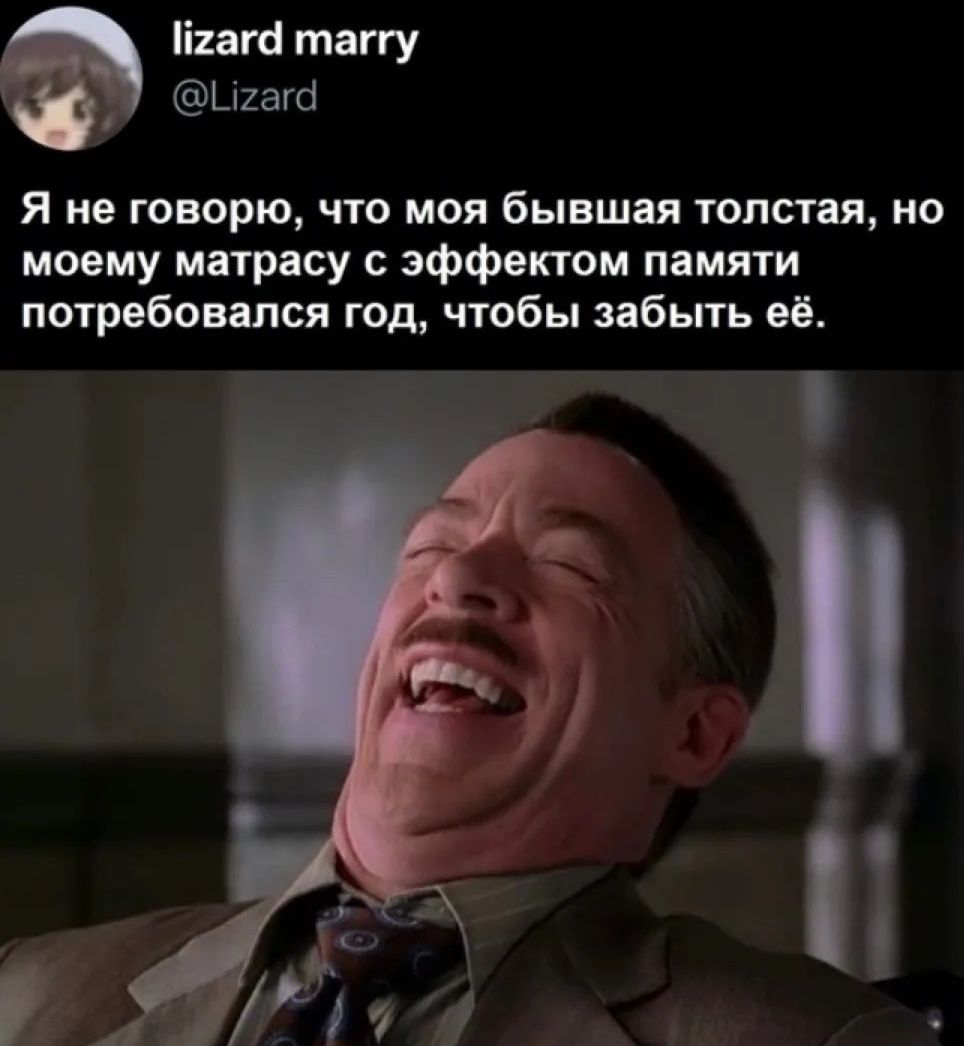 Я не говорю, что моя бывшая толстая, но моему матрасу с эффектом памяти потребовался год, чтобы забыть её.