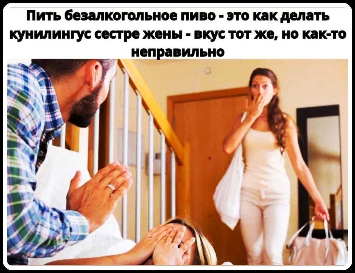 Пить безалкогольное пиво - это как делать кунилингус сестре жены - вкус тот же, но как-то неправильно