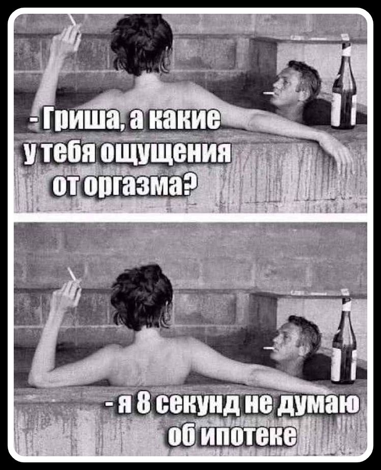 Гриша, а какие у тебя ощущения от оргазма? - я 8 секунд не думаю об ипотеке