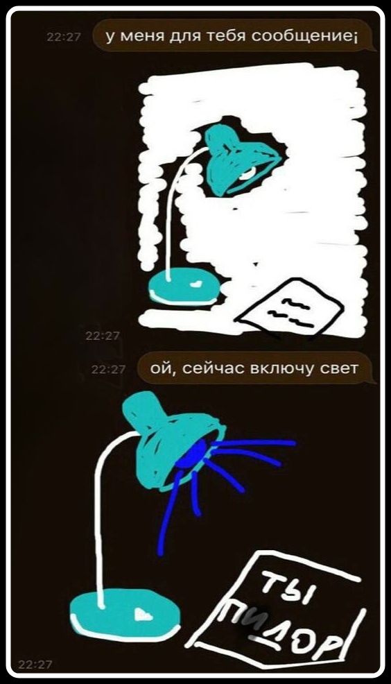 у меня для тебя сообщение
ой, сейчас включу свет
ТЫ ПИДОР