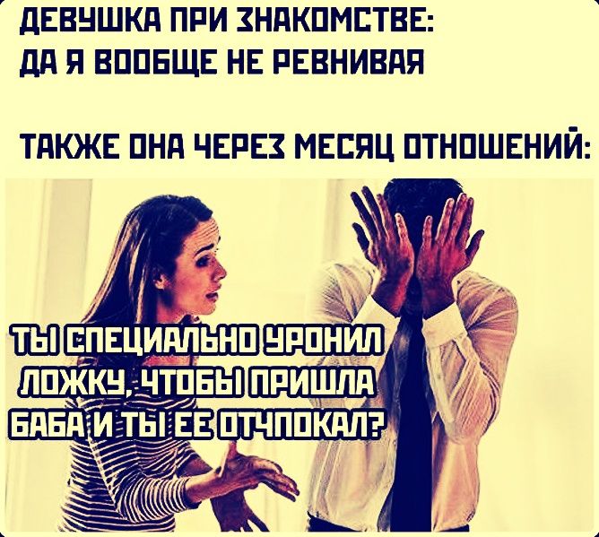 ДЕВУШКА ПРИ ЗНАКОМСТВЕ: ДА Я ВООБЩЕ НЕ РЕВНИВАЯ ТАКЖЕ ОНА ЧЕРЕЗ МЕСЯЦ ОТНОШЕНИЙ: ТЫ СПЕЦИАЛЬНО УРОНИЛ ЛОЖКУ, ЧТОБЫ ПРИШЛА БАБА И ТЫ ЕЕ ОТЧПОКАЛ?