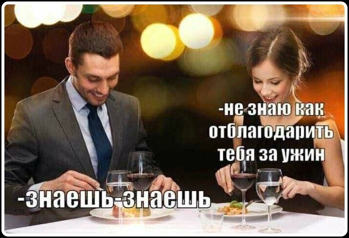 не знаю как отблагодарить тебя за ужин -знаешь-знаешь
