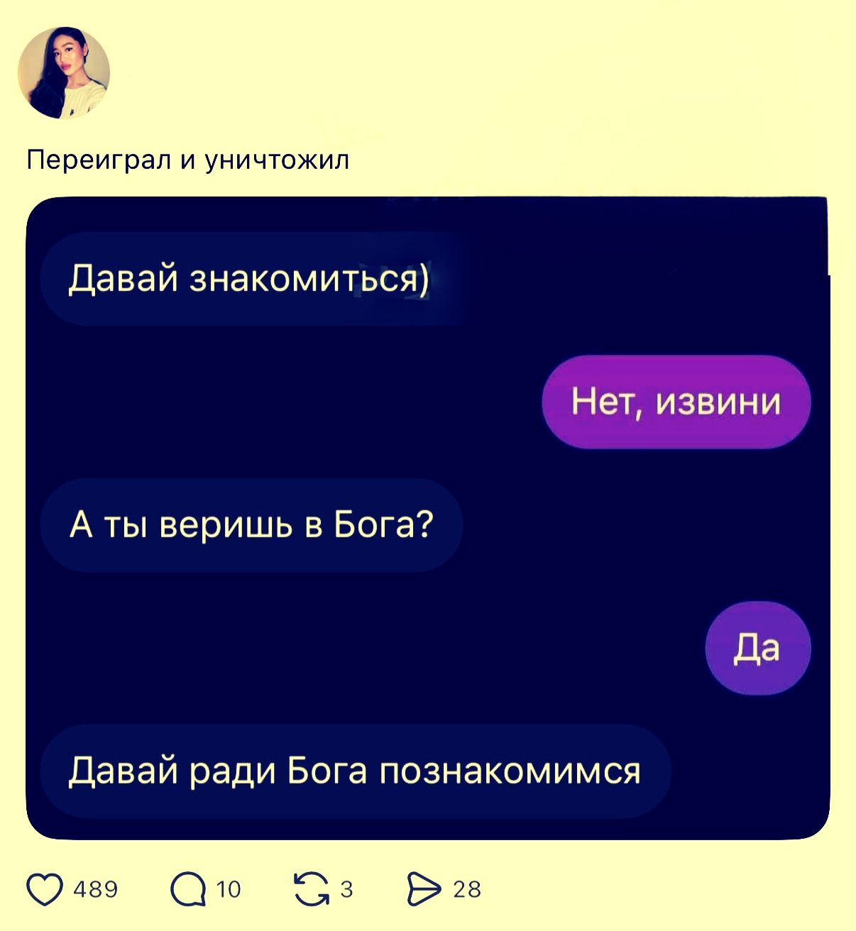 Переиграл и уничтожил
Давай знакомиться)
Нет, извини
А ты веришь в Бога?
Да
Давай ради Бога познакомимся