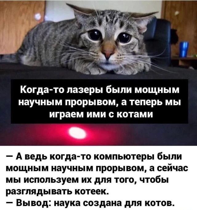3 1 між Когда то лазеры были мощным научным прорывом а теперь мы играем ими с нотами А ведь когда то компьютеры были мощным научным прорывом а сейчас мы используем их для того чтобы разглядывать котеек Вывод наука создана для котов