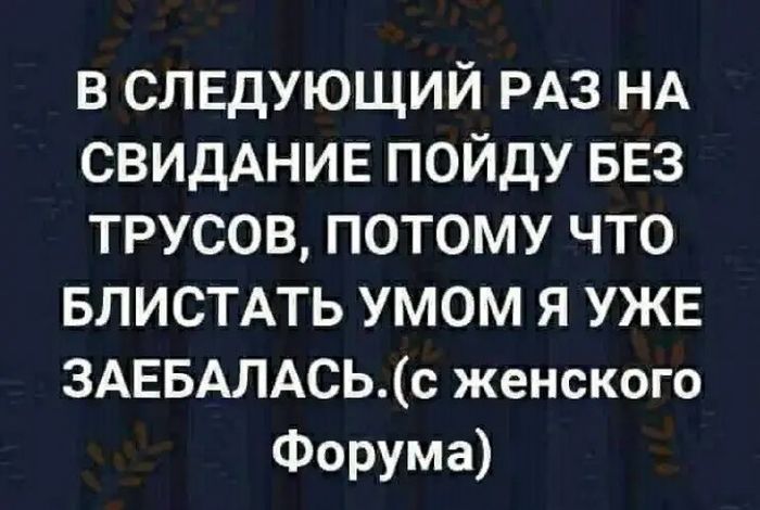 в СЛЕДУЮЩИЙ РАЗ НА СВИДАНИЕ пойду БЕЗ трусов потому что впистпь умом я УЖЕ 3АЕБАЛАСЬс женского Форума