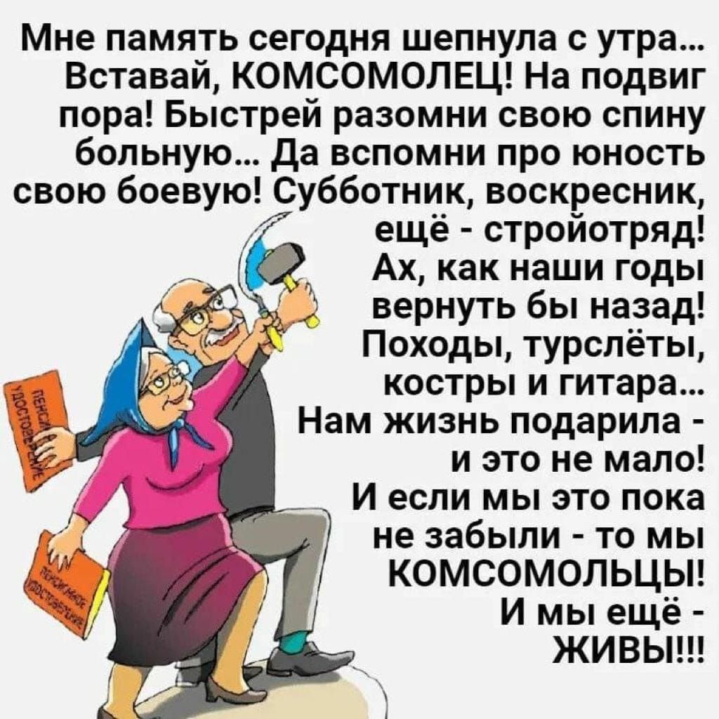 Мне память сегодня шепнула утра Вставай КОМСОМОЛЕЦ На подвиг пора Быстрей разомни свою спину больную да вспомни про юность свою боевую Субботник воскресник ещё стройотряд Ах как наши годы вернуть бы назад Походы турспёты костры и гитара Нам жизнь подарила и это не мало И если мы это пока не забыли то мы КОМСОМОЛЬЦЫ И мы ещё ЖИВЫ