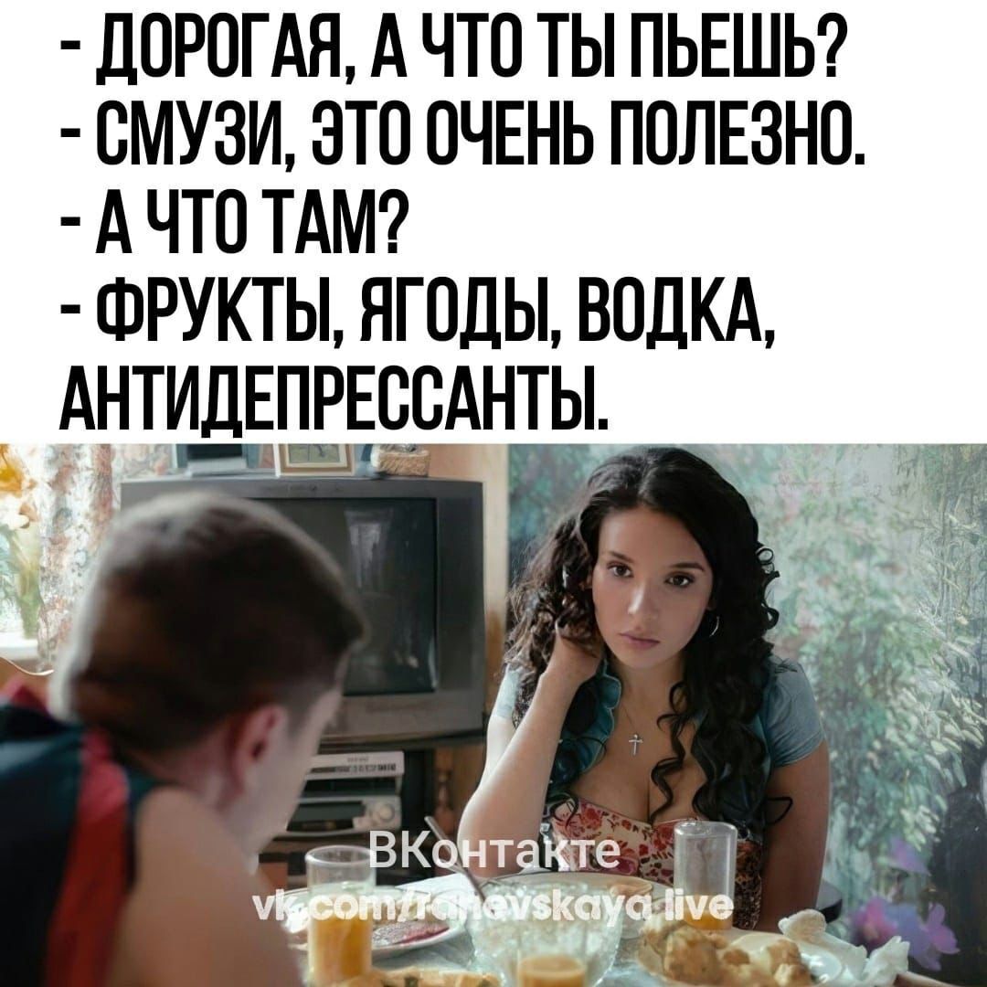дОРОГАЯ А ЧТО ТЫ ПЬЕШЬ ОМУЗИ ЭТО ОЧЕНЬ ПОЛЕЗНО А ЧТО ТАМ ФРУКТЬ НГОДЫ ВОДКА АНТИДЕШРЕООАНТЫ