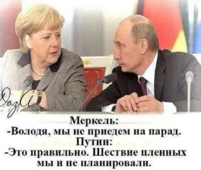 Меркель:
-Володя, мы не приедем на парад. 
Путин:
-Это правильно. Шестые пленных мы и не планировали.