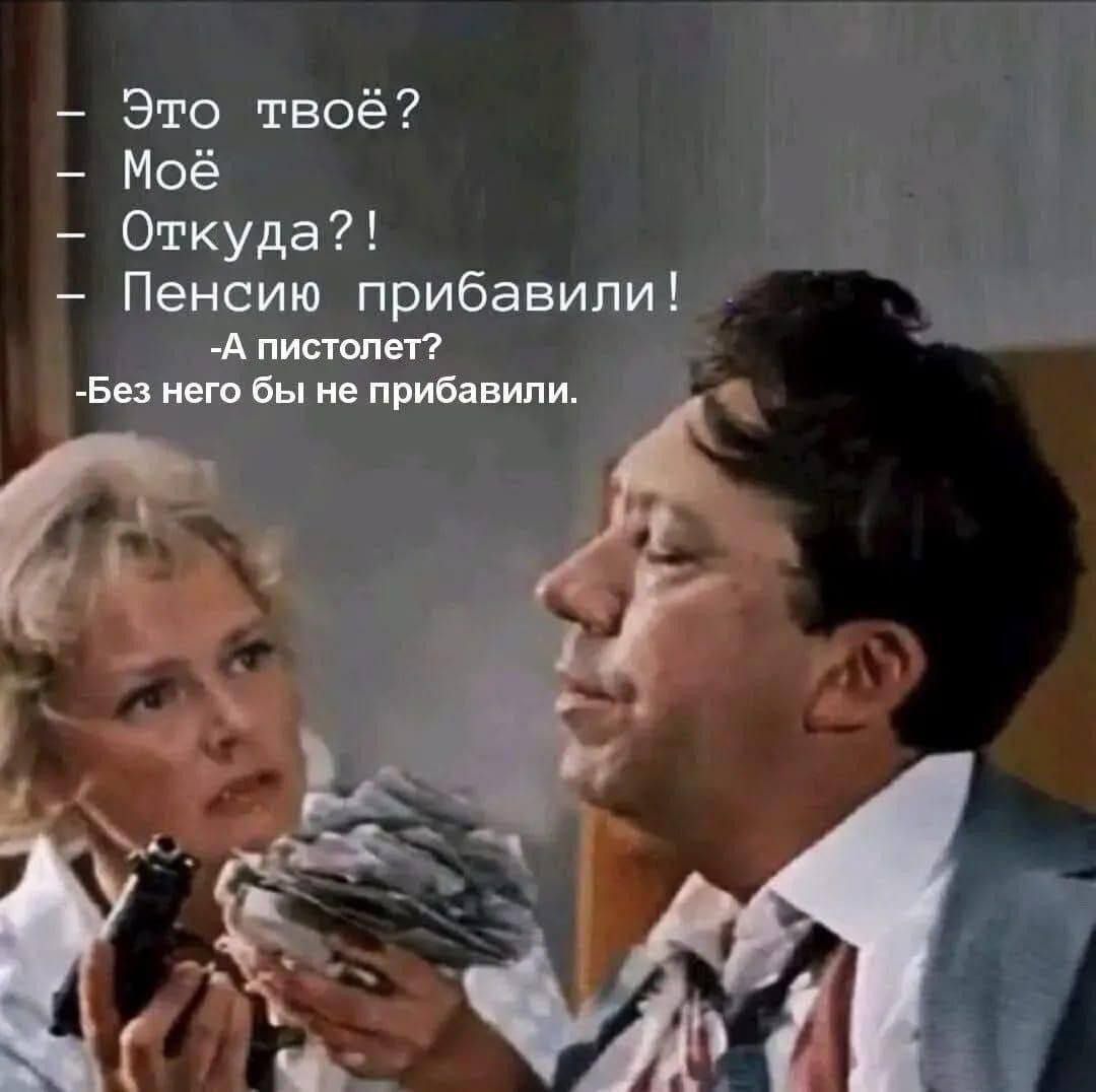 — Это твоё?
— Моё?!
— Пенсию прибавили!
— А пистолет?
— Без него бы не прибавили.