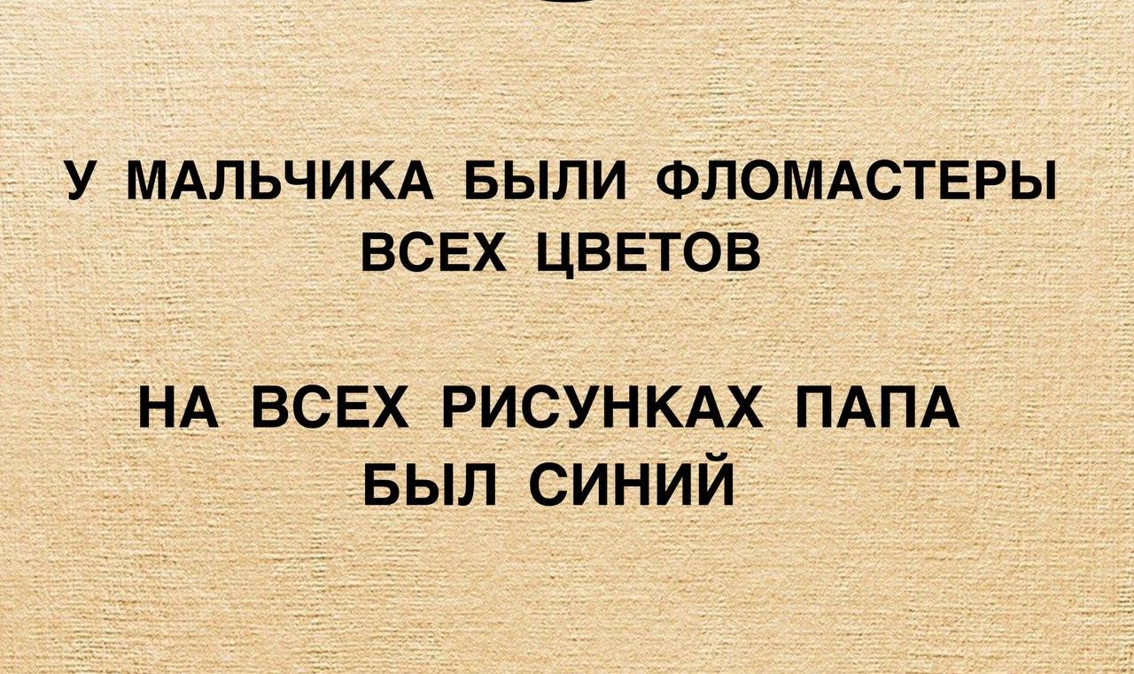 У МАЛЬЧИКА БЫЛИ ФЛОМАСТЕРЫ ВСЕХ ЦВЕТОВ НА ВСЕХ РИСУНКАХ ПАПА БЫЛ СИНИЙ