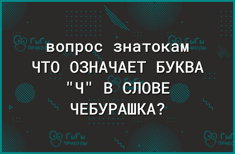 вопрос знатокам ЧТО ОЗНАЧАЕТ БУКВА Ч В СЛОВЕ ЧЕБУРАШКА