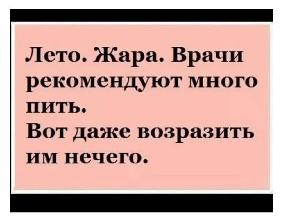 Лето Жара Врачи рекомендуют много пить Вот даже возразить им нечего
