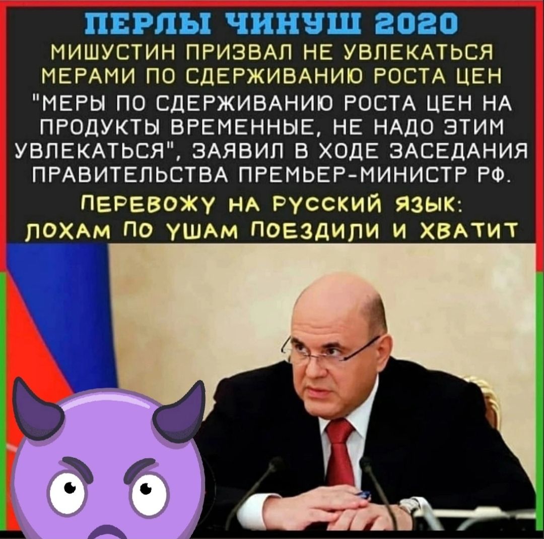 ПЕРЛЫ чиннш 2020 ИИШУСТИН ПРИЗБАП НЕ УЕПЕКАТЬЕЯ ИЕРАИИ ПО СДЕРЖИБАНИЮ РОСТА ЦЕН МЕРЫ ПО БДЕРЖИВАНИО РОСТА ЦЕН НА ПРОДУКТЫ ВРЕМЕННЫЕ НЕ НАДО ЭТИМ УБЛЕКАТЬСЯ ЗАЯВИП В ХОДЕ ЗАСЕДАНИЯ ПРАВИТЕЛЬСТВА ПРЕМЬЕР МИНИСТР РФ ПЕРЕВОЖУ НА РУССКИЙ ЯЗЫК ПОХАМ ПО УШАМ ПОЕЗДИПИ И ХВАТИ