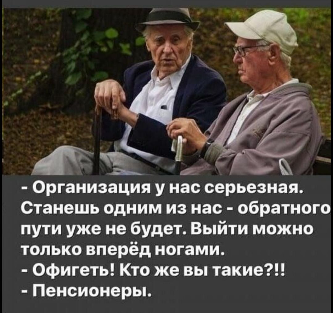 _ Организация у нас серьезная Станешь одним из нас обратного пути уже не будет Выйти можно ТОЛЬКО вперёд ногами Офигеть Кто же вы такие Пенсионеры